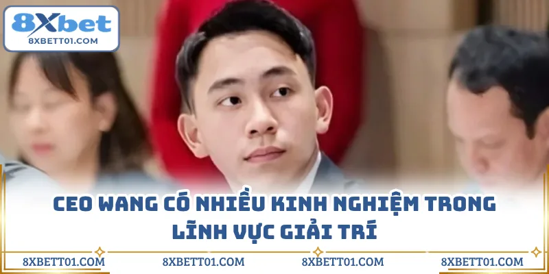 CEO Wang có nhiều kinh nghiệm trong lĩnh vực giải trí