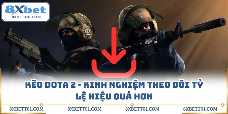 Kèo Dota 2 - Kinh Nghiệm Theo Dõi Tỷ Lệ Hiệu Quả Hơn