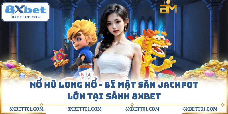 Nổ Hũ Long Hổ - Bí Mật Săn Jackpot Lớn Tại Sảnh 8XBET
